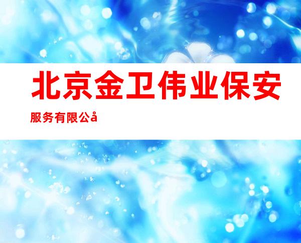 北京金卫伟业保安服务有限公司梨树分公司